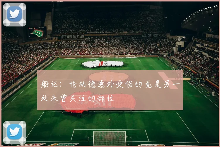 船记：伦纳德意外受伤的竟是另一处未曾关注的部位