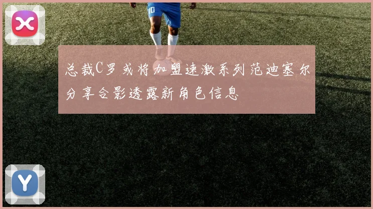 总裁C罗或将加盟速激系列范迪塞尔分享合影透露新角色信息