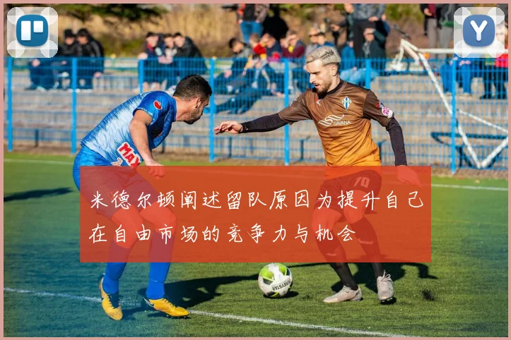 米德尔顿阐述留队原因为提升自己在自由市场的竞争力与机会