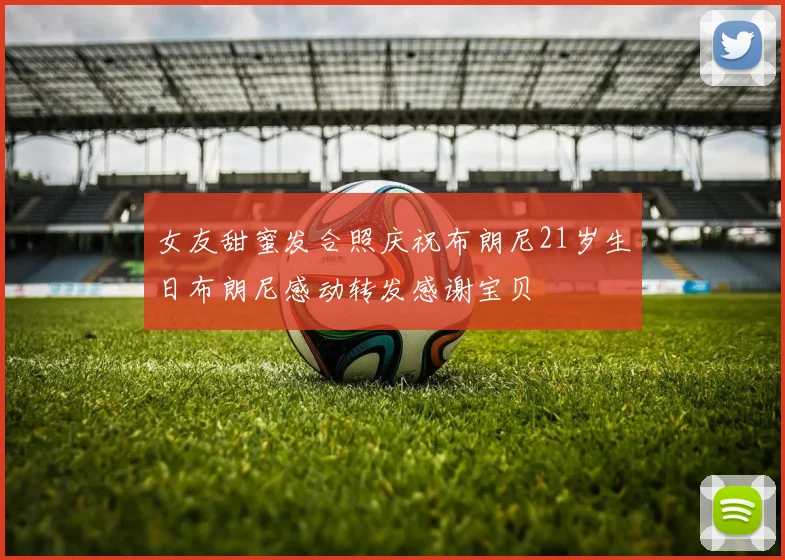 女友甜蜜发合照庆祝布朗尼21岁生日布朗尼感动转发感谢宝贝