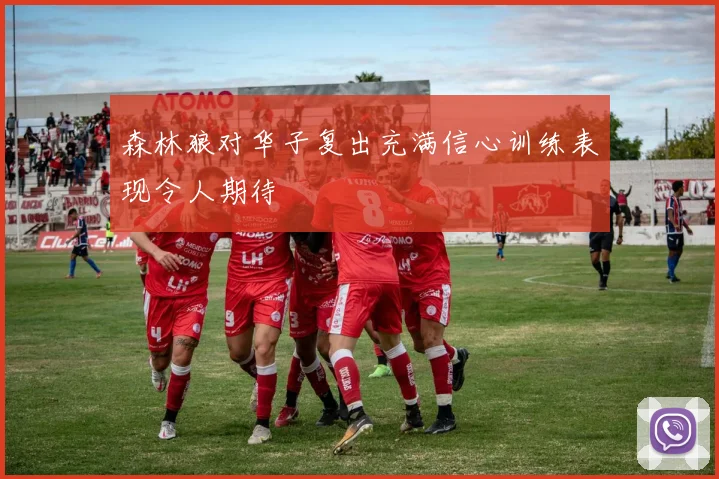 森林狼对华子复出充满信心训练表现令人期待