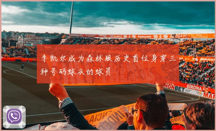 李凯尔成为森林狼历史首位身穿三种号码球衣的球员