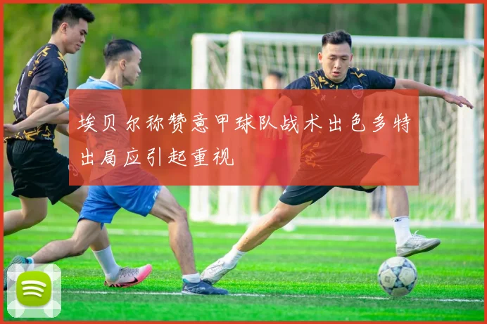 埃贝尔称赞意甲球队战术出色多特出局应引起重视