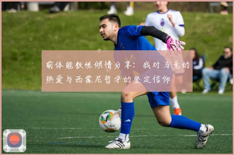 前体能教练倾情分享：我对马竞的热爱与西蒙尼哲学的坚定信仰