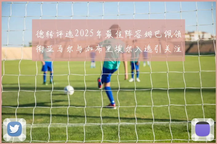 德转评选2025年最佳阵容姆巴佩领衔亚马尔与加布里埃尔入选引关注
