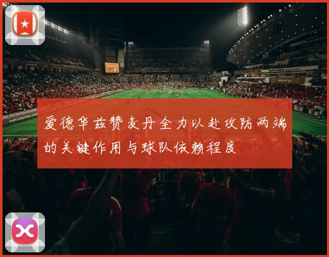 爱德华兹赞麦丹全力以赴攻防两端的关键作用与球队依赖程度