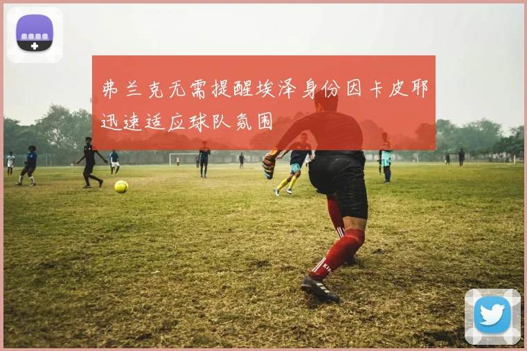 弗兰克无需提醒埃泽身份因卡皮耶迅速适应球队氛围