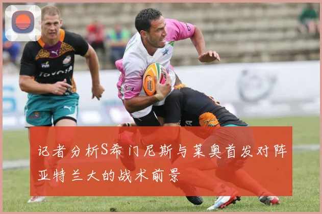 记者分析S希门尼斯与莱奥首发对阵亚特兰大的战术前景