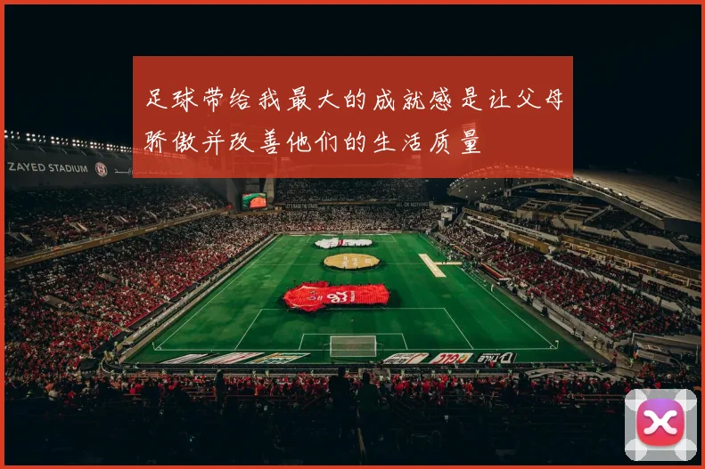足球带给我最大的成就感是让父母骄傲并改善他们的生活质量