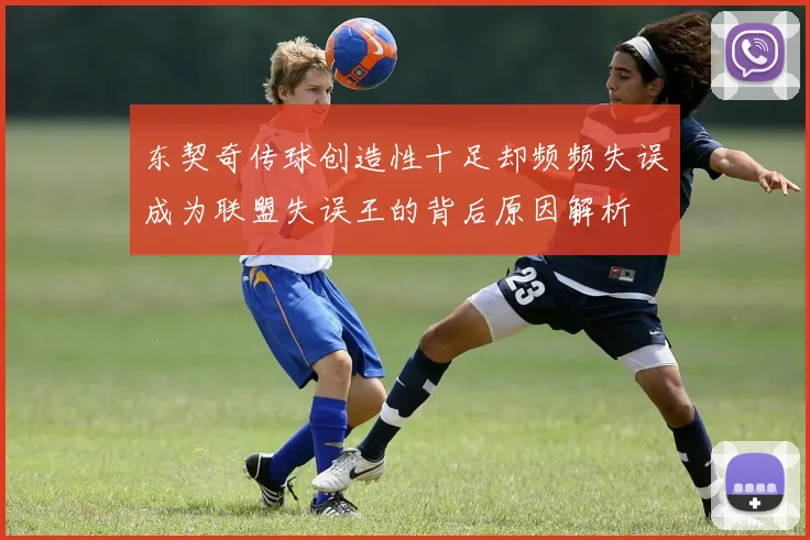 东契奇传球创造性十足却频频失误成为联盟失误王的背后原因解析