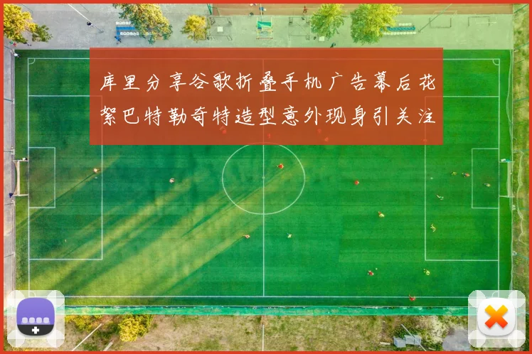 库里分享谷歌折叠手机广告幕后花絮巴特勒奇特造型意外现身引关注