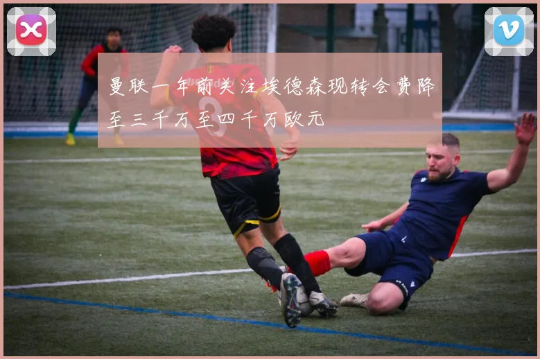 曼联一年前关注埃德森现转会费降至三千万至四千万欧元