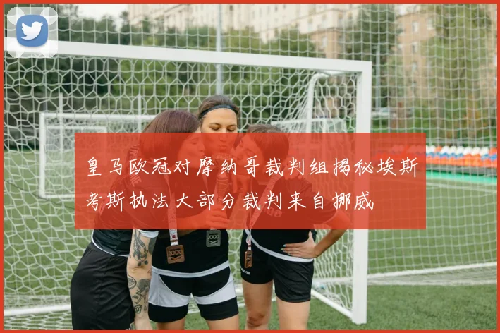 皇马欧冠对摩纳哥裁判组揭秘埃斯考斯执法大部分裁判来自挪威