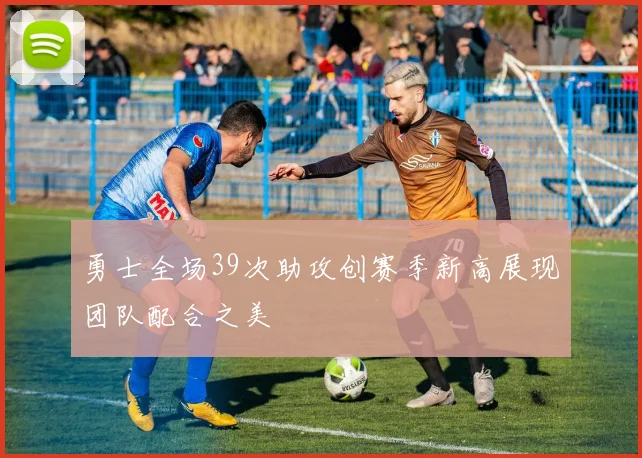 勇士全场39次助攻创赛季新高展现团队配合之美