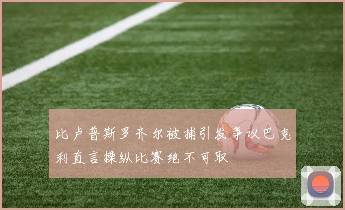 比卢普斯罗齐尔被捕引发争议巴克利直言操纵比赛绝不可取