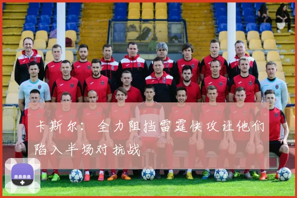 卡斯尔：全力阻挡雷霆快攻让他们陷入半场对抗战