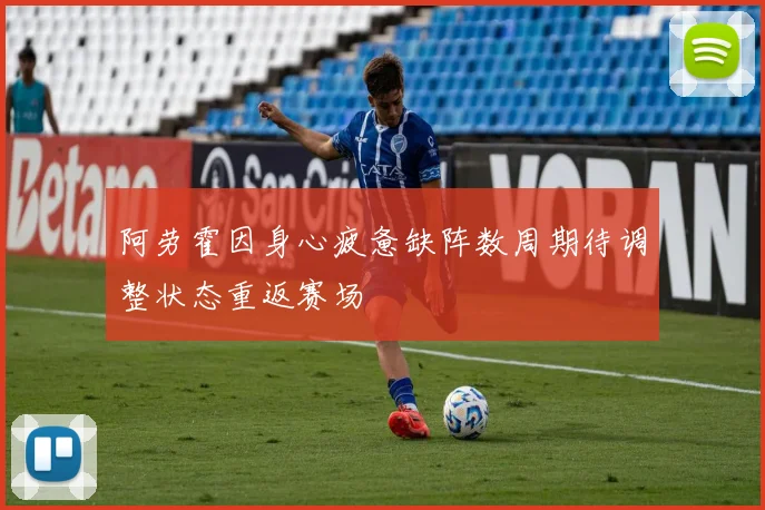 阿劳霍因身心疲惫缺阵数周期待调整状态重返赛场