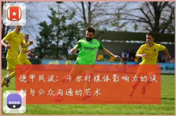 德甲风波：卡尔对媒体影响力的误判与公众沟通的艺术