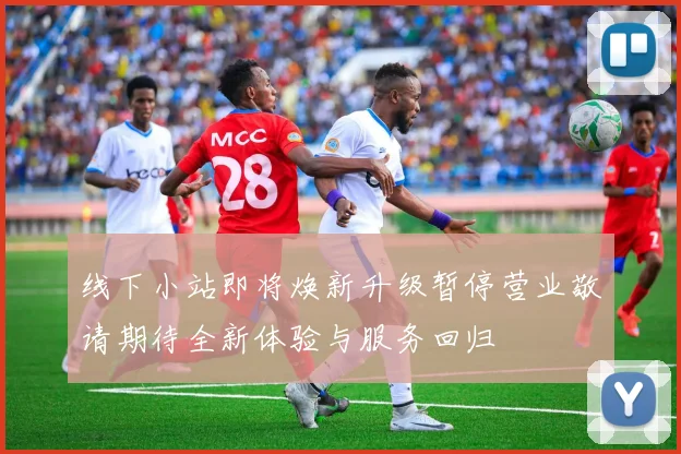 线下小站即将焕新升级暂停营业敬请期待全新体验与服务回归