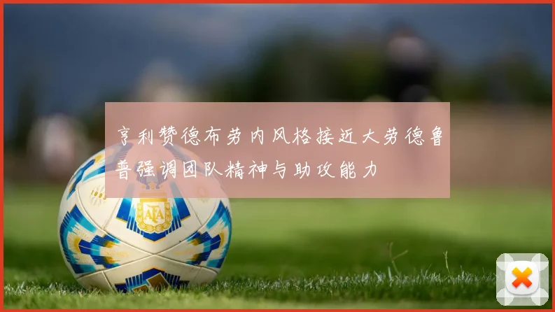 亨利赞德布劳内风格接近大劳德鲁普强调团队精神与助攻能力