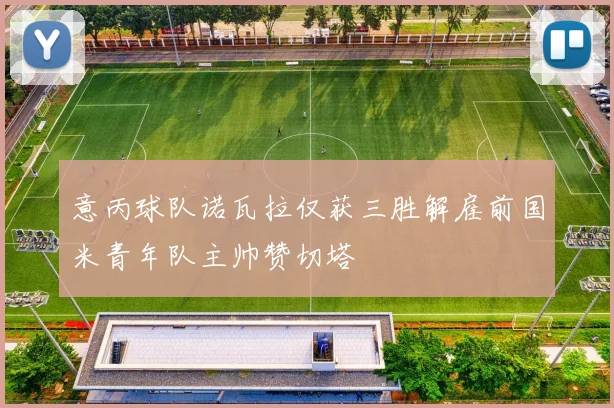 意丙球队诺瓦拉仅获三胜解雇前国米青年队主帅赞切塔