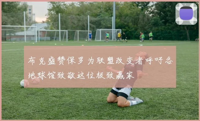 布克盛赞保罗为联盟改变者呼吁各地球馆致敬这位极致赢家