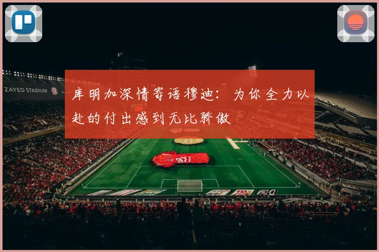 库明加深情寄语穆迪：为你全力以赴的付出感到无比骄傲