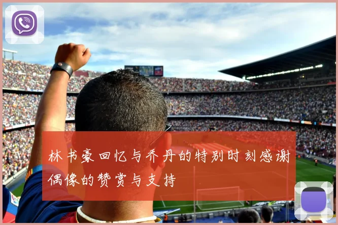 林书豪回忆与乔丹的特别时刻感谢偶像的赞赏与支持