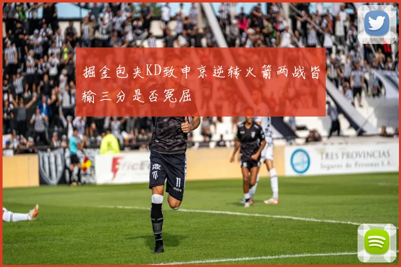 掘金包夹KD致申京逆转火箭两战皆输三分是否冤屈
