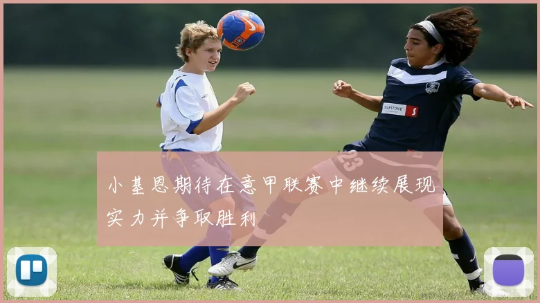 小基恩期待在意甲联赛中继续展现实力并争取胜利