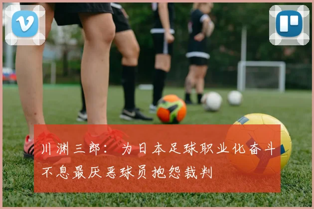 川渊三郎：为日本足球职业化奋斗不息最厌恶球员抱怨裁判