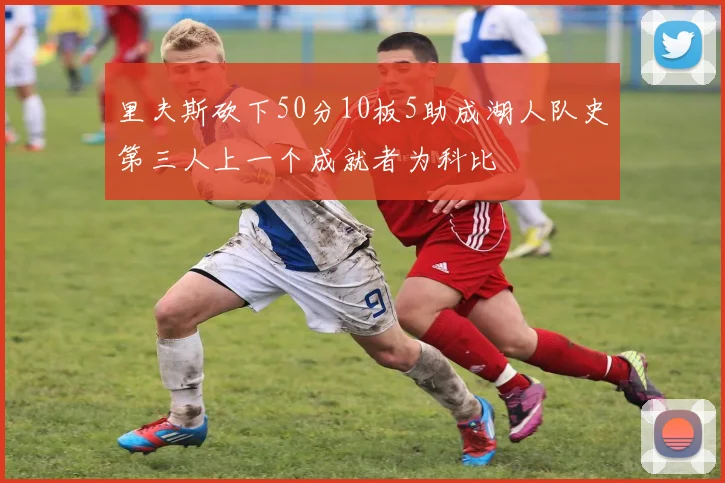 里夫斯砍下50分10板5助成湖人队史第三人上一个成就者为科比