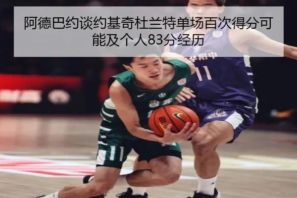 阿德巴约谈约基奇杜兰特单场百次得分可能及个人83分经历 | BSports